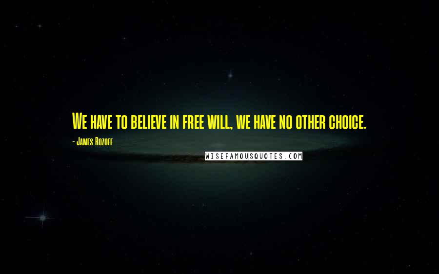 James Rozoff Quotes: We have to believe in free will, we have no other choice.