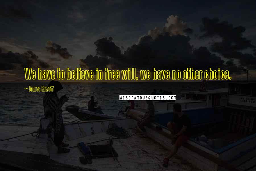 James Rozoff Quotes: We have to believe in free will, we have no other choice.