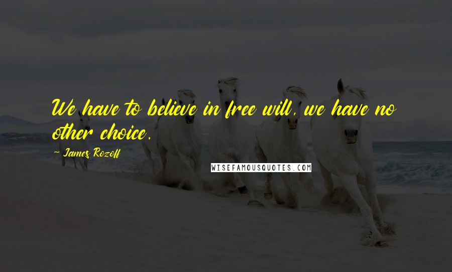 James Rozoff Quotes: We have to believe in free will, we have no other choice.