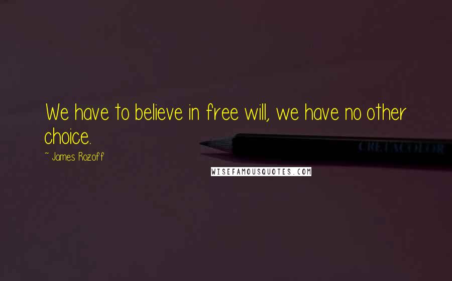 James Rozoff Quotes: We have to believe in free will, we have no other choice.