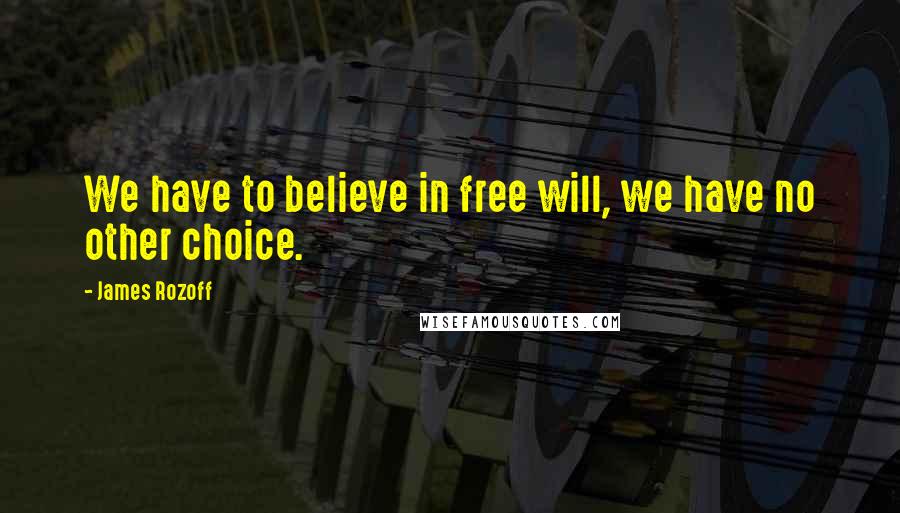 James Rozoff Quotes: We have to believe in free will, we have no other choice.