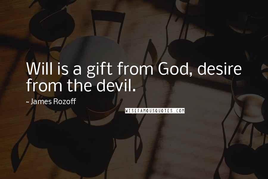 James Rozoff Quotes: Will is a gift from God, desire from the devil.