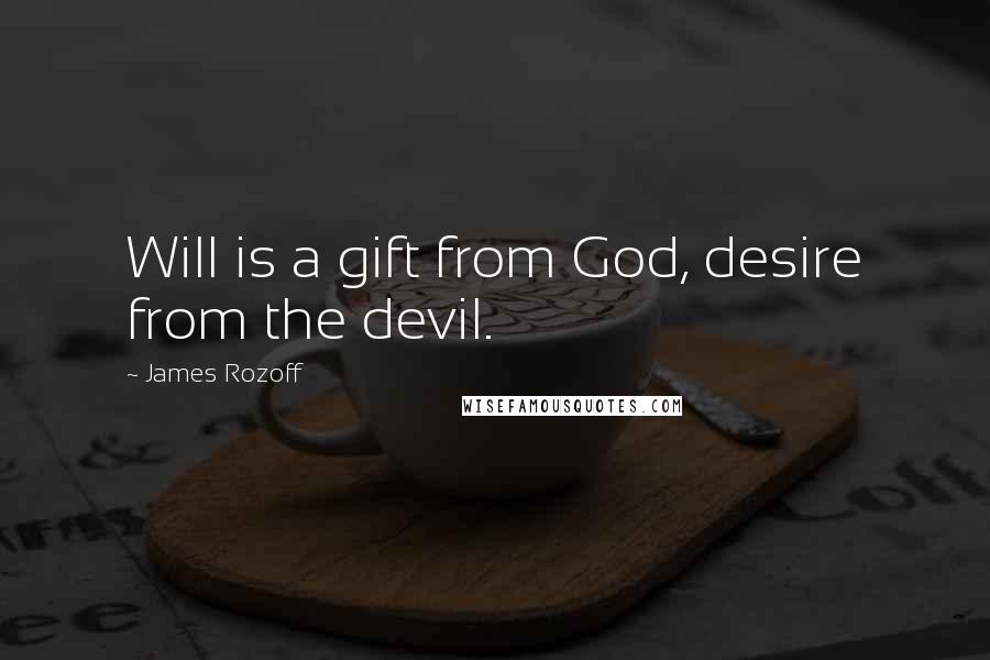 James Rozoff Quotes: Will is a gift from God, desire from the devil.