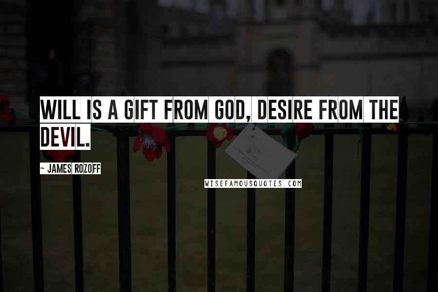James Rozoff Quotes: Will is a gift from God, desire from the devil.