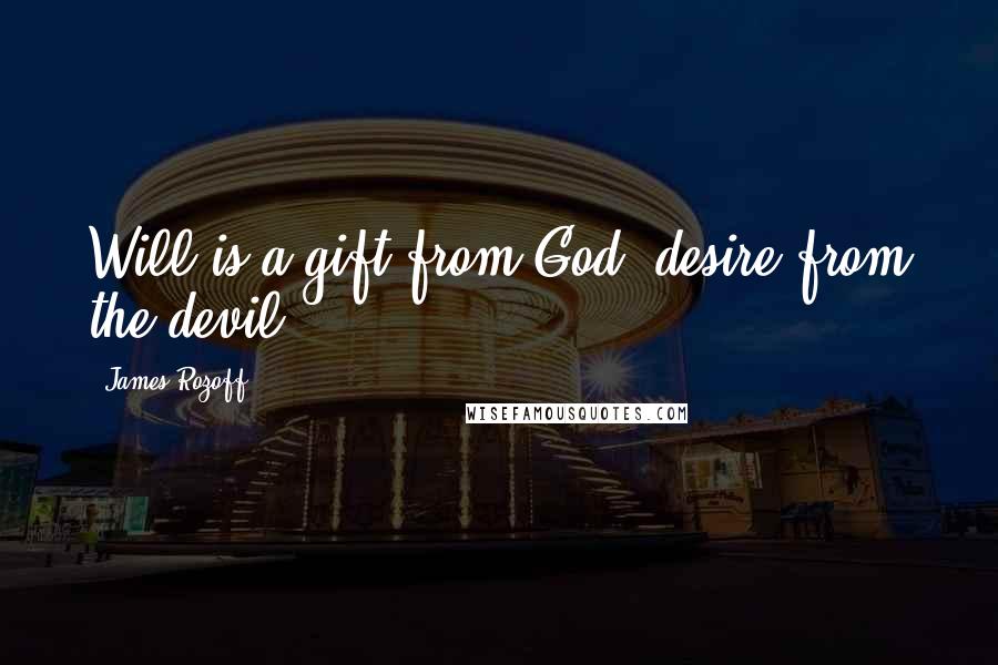 James Rozoff Quotes: Will is a gift from God, desire from the devil.