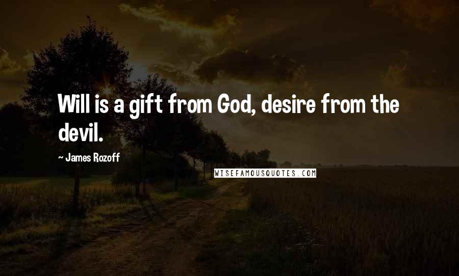 James Rozoff Quotes: Will is a gift from God, desire from the devil.