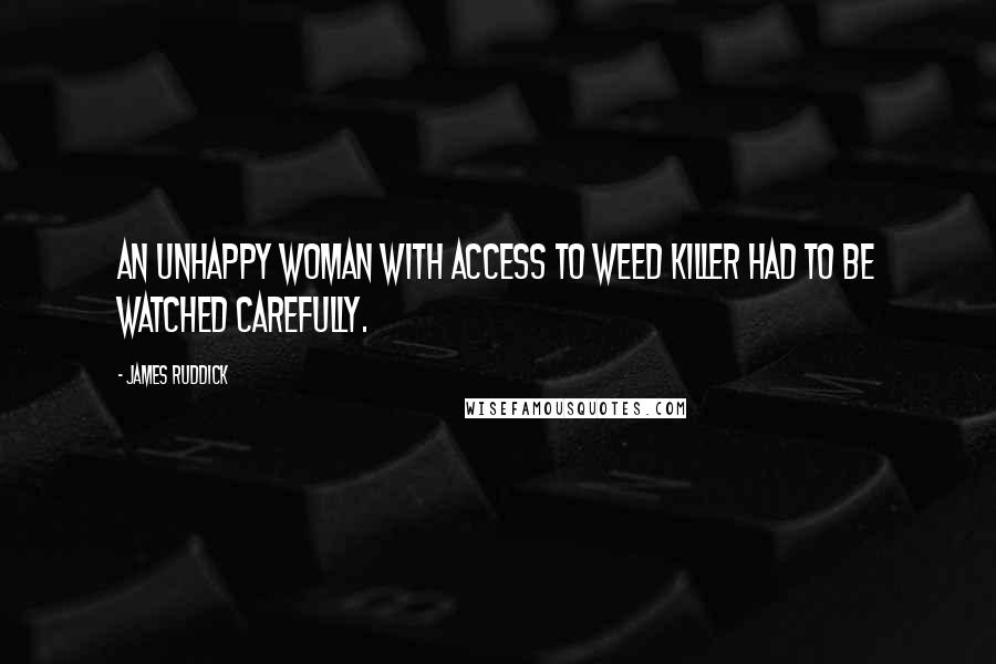 James Ruddick Quotes: An unhappy woman with access to weed killer had to be watched carefully.