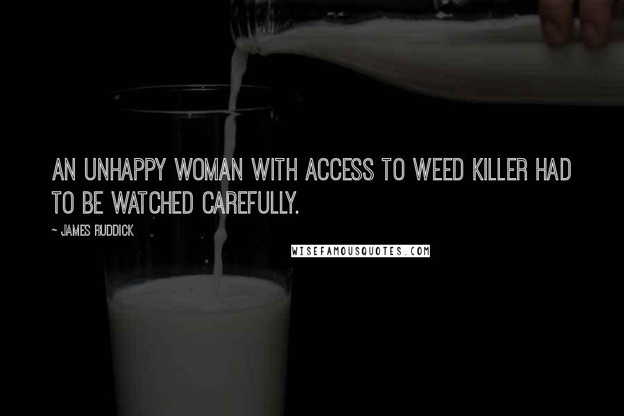 James Ruddick Quotes: An unhappy woman with access to weed killer had to be watched carefully.