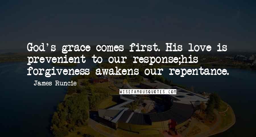 James Runcie Quotes: God's grace comes first. His love is prevenient to our response;his forgiveness awakens our repentance.