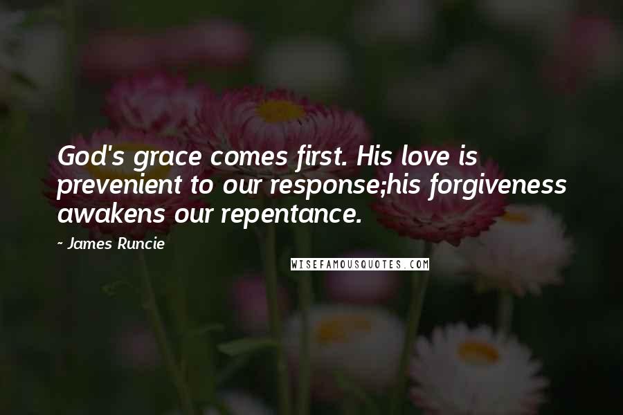 James Runcie Quotes: God's grace comes first. His love is prevenient to our response;his forgiveness awakens our repentance.