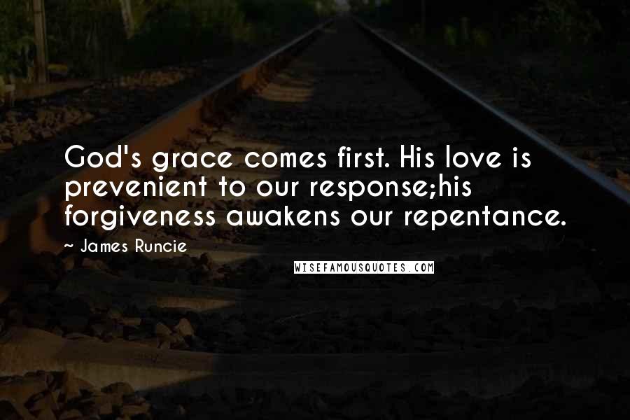 James Runcie Quotes: God's grace comes first. His love is prevenient to our response;his forgiveness awakens our repentance.