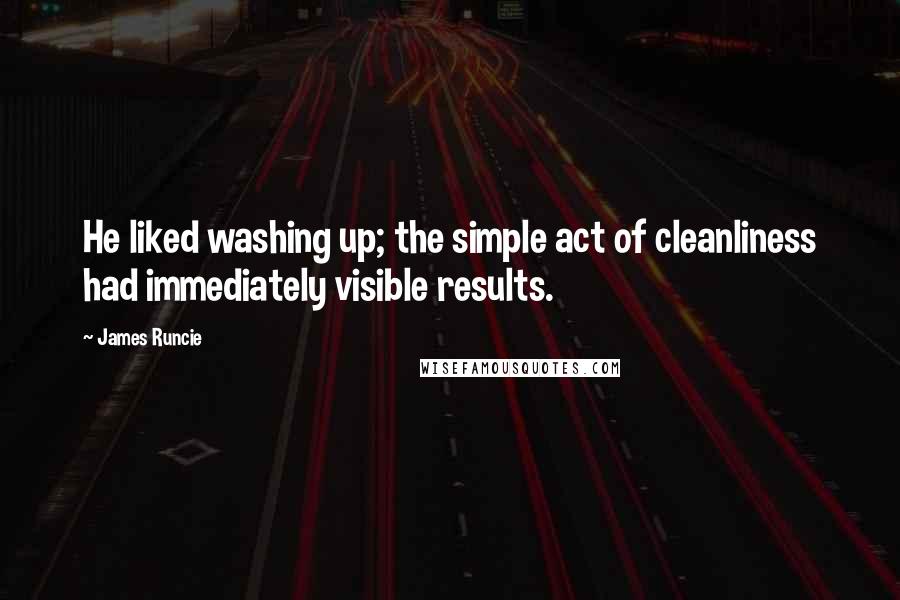 James Runcie Quotes: He liked washing up; the simple act of cleanliness had immediately visible results.