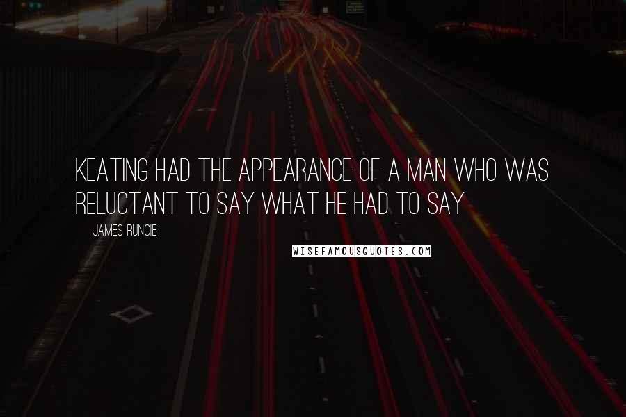 James Runcie Quotes: Keating had the appearance of a man who was reluctant to say what he had to say