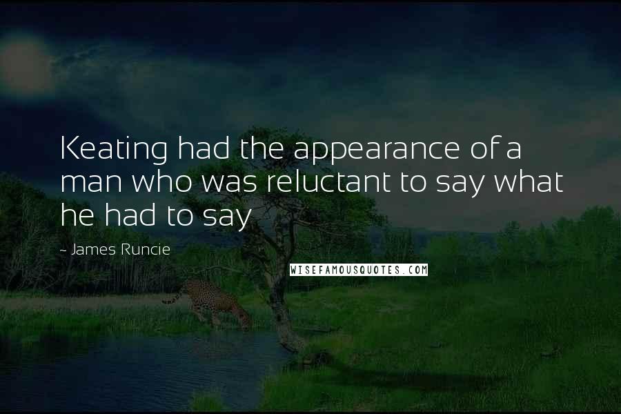 James Runcie Quotes: Keating had the appearance of a man who was reluctant to say what he had to say