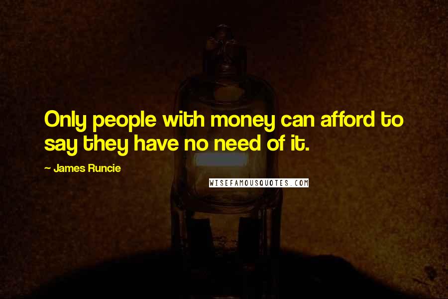 James Runcie Quotes: Only people with money can afford to say they have no need of it.