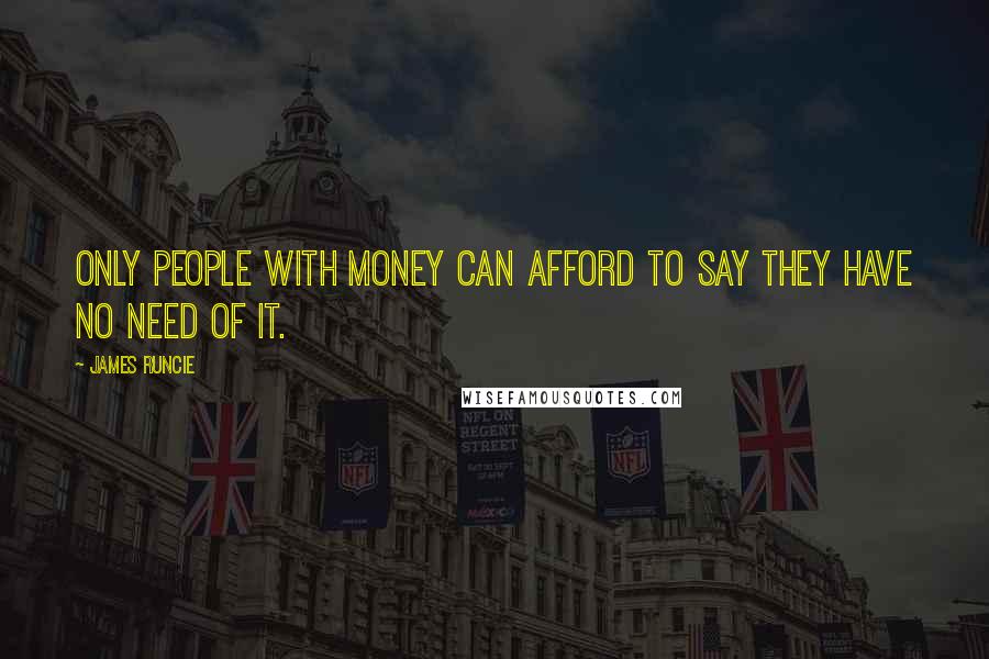 James Runcie Quotes: Only people with money can afford to say they have no need of it.