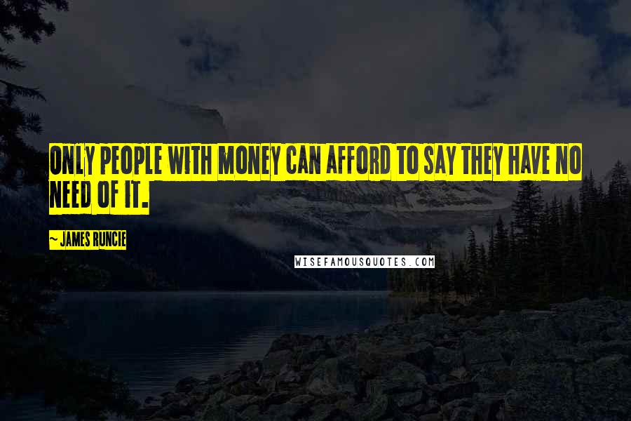 James Runcie Quotes: Only people with money can afford to say they have no need of it.