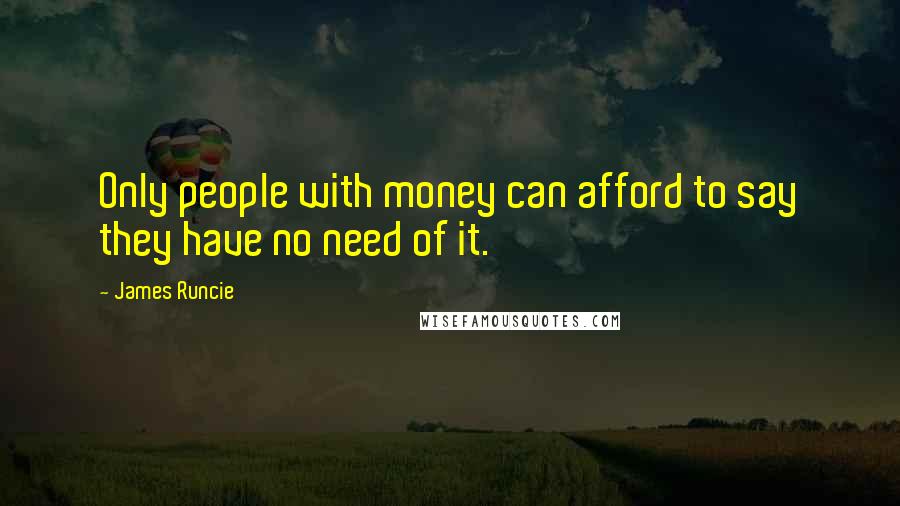 James Runcie Quotes: Only people with money can afford to say they have no need of it.