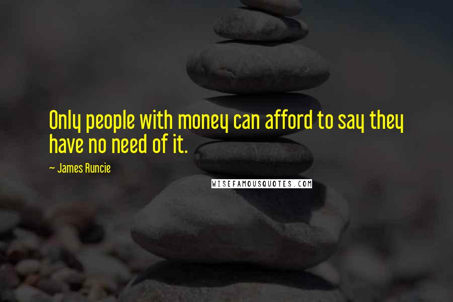 James Runcie Quotes: Only people with money can afford to say they have no need of it.