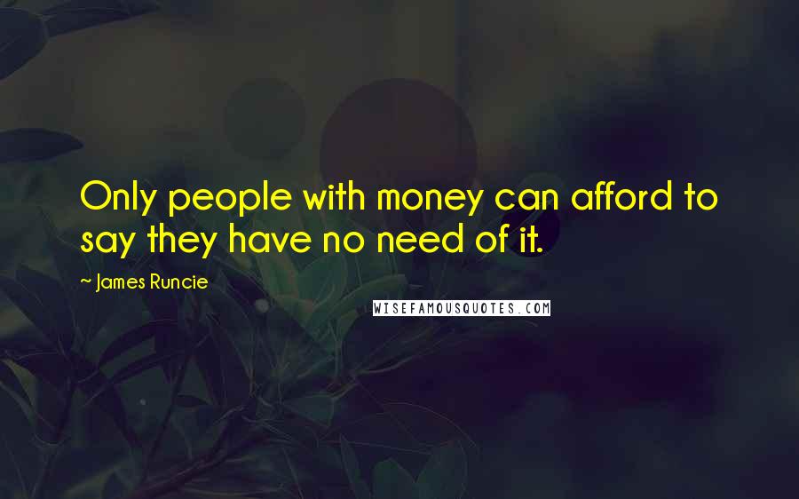 James Runcie Quotes: Only people with money can afford to say they have no need of it.