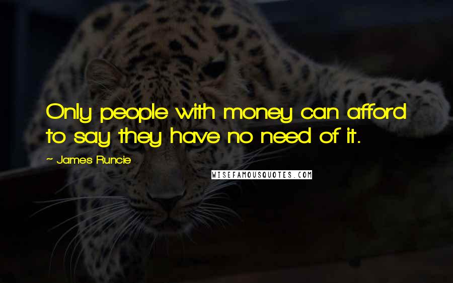 James Runcie Quotes: Only people with money can afford to say they have no need of it.