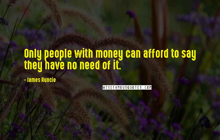 James Runcie Quotes: Only people with money can afford to say they have no need of it.