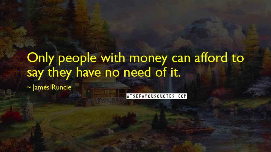 James Runcie Quotes: Only people with money can afford to say they have no need of it.