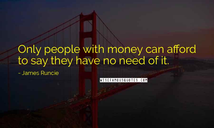 James Runcie Quotes: Only people with money can afford to say they have no need of it.