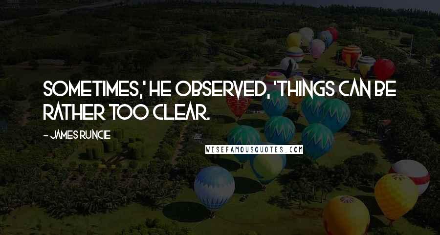 James Runcie Quotes: Sometimes,' he observed, 'things can be rather too clear.