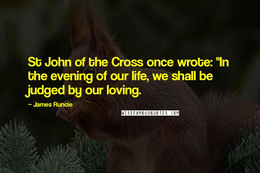 James Runcie Quotes: St John of the Cross once wrote: "In the evening of our life, we shall be judged by our loving.