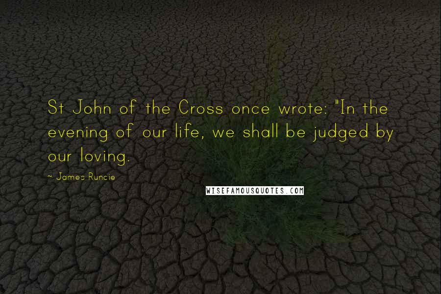 James Runcie Quotes: St John of the Cross once wrote: "In the evening of our life, we shall be judged by our loving.