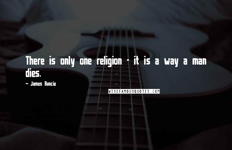 James Runcie Quotes: There is only one religion - it is a way a man dies.