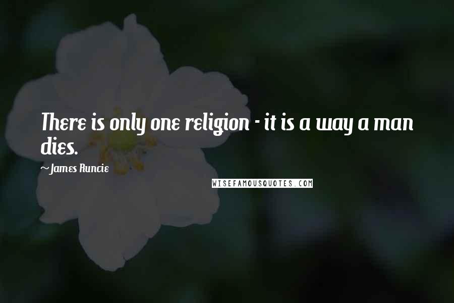 James Runcie Quotes: There is only one religion - it is a way a man dies.