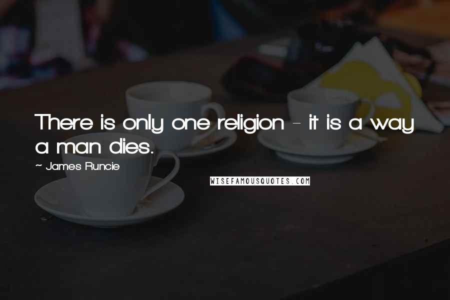 James Runcie Quotes: There is only one religion - it is a way a man dies.