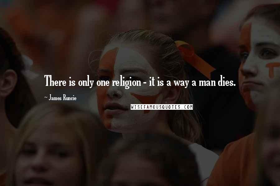 James Runcie Quotes: There is only one religion - it is a way a man dies.