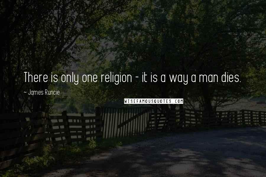 James Runcie Quotes: There is only one religion - it is a way a man dies.