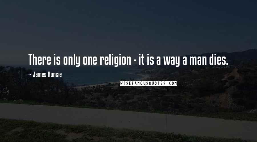 James Runcie Quotes: There is only one religion - it is a way a man dies.