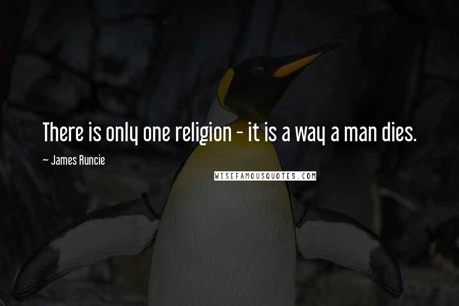 James Runcie Quotes: There is only one religion - it is a way a man dies.