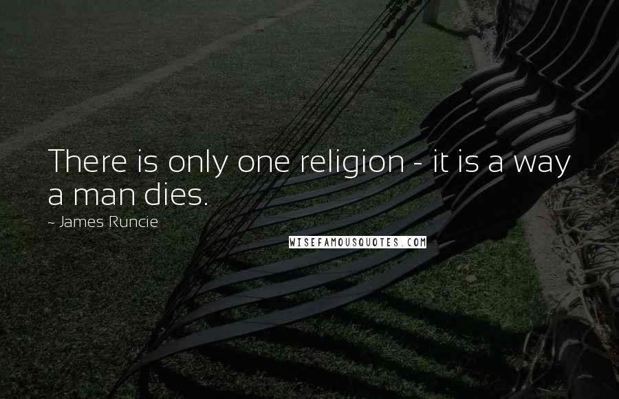 James Runcie Quotes: There is only one religion - it is a way a man dies.