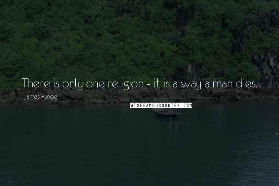 James Runcie Quotes: There is only one religion - it is a way a man dies.