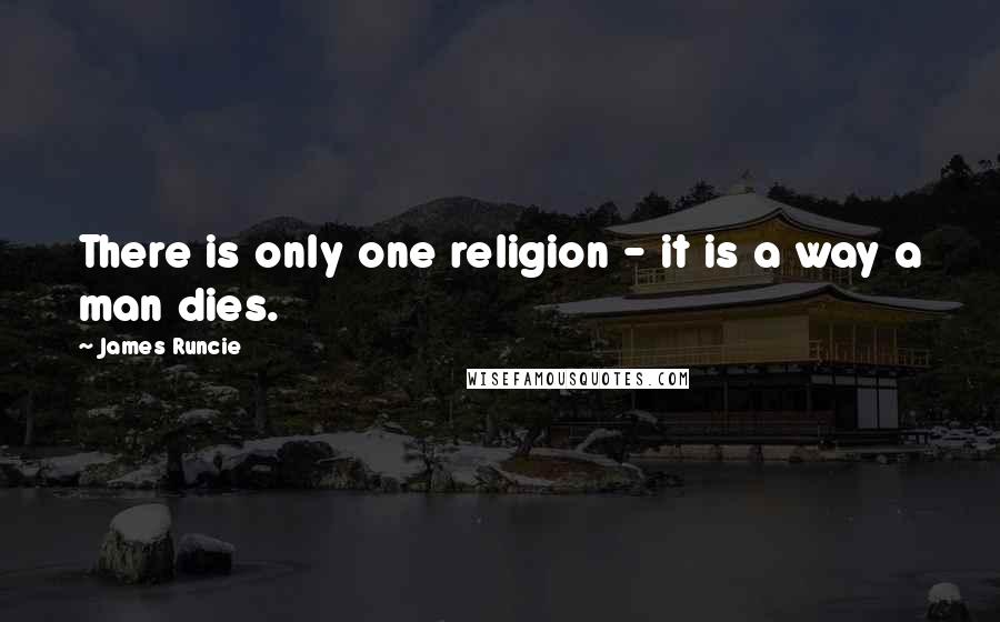 James Runcie Quotes: There is only one religion - it is a way a man dies.