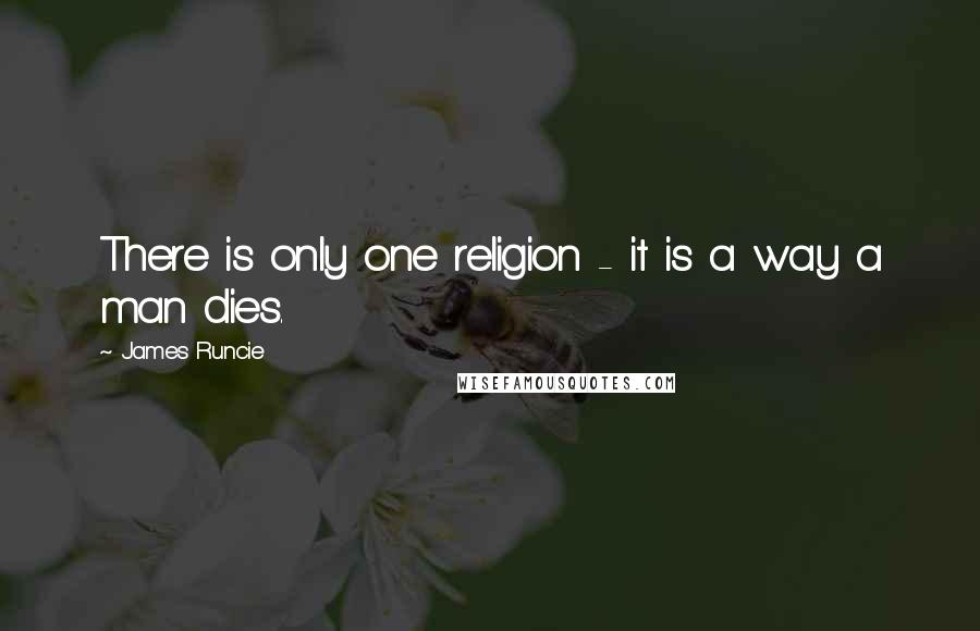 James Runcie Quotes: There is only one religion - it is a way a man dies.