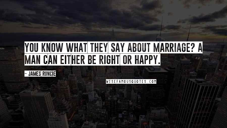 James Runcie Quotes: You know what they say about marriage? A man can either be right or happy.