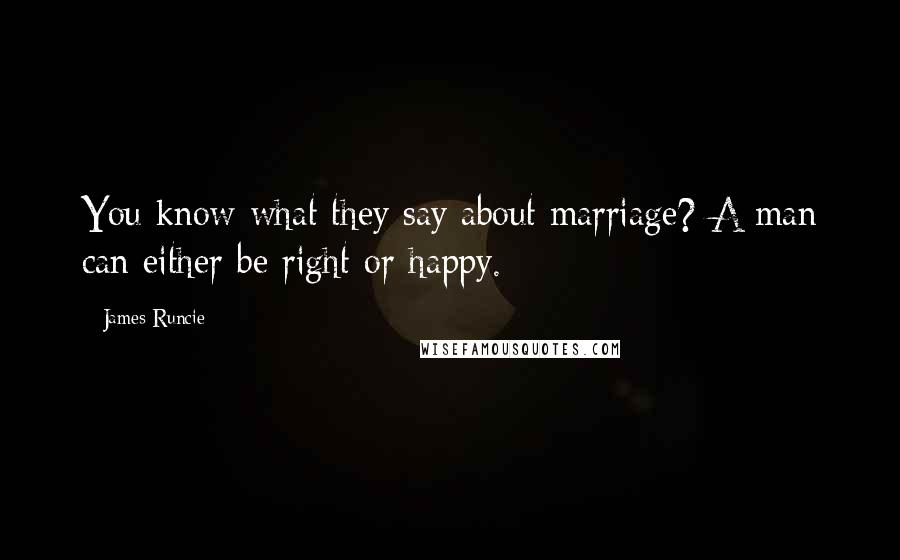 James Runcie Quotes: You know what they say about marriage? A man can either be right or happy.