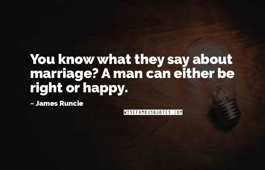 James Runcie Quotes: You know what they say about marriage? A man can either be right or happy.