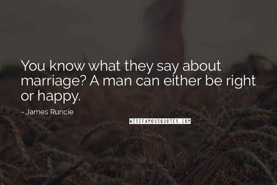 James Runcie Quotes: You know what they say about marriage? A man can either be right or happy.