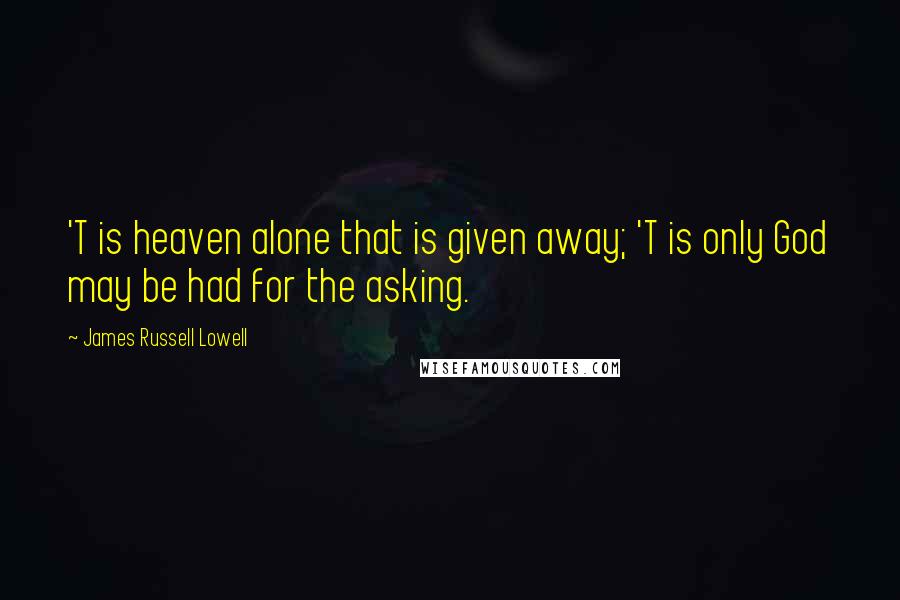 James Russell Lowell Quotes: 'T is heaven alone that is given away; 'T is only God may be had for the asking.