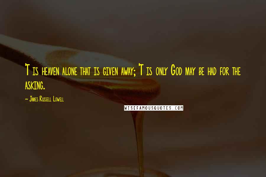 James Russell Lowell Quotes: 'T is heaven alone that is given away; 'T is only God may be had for the asking.