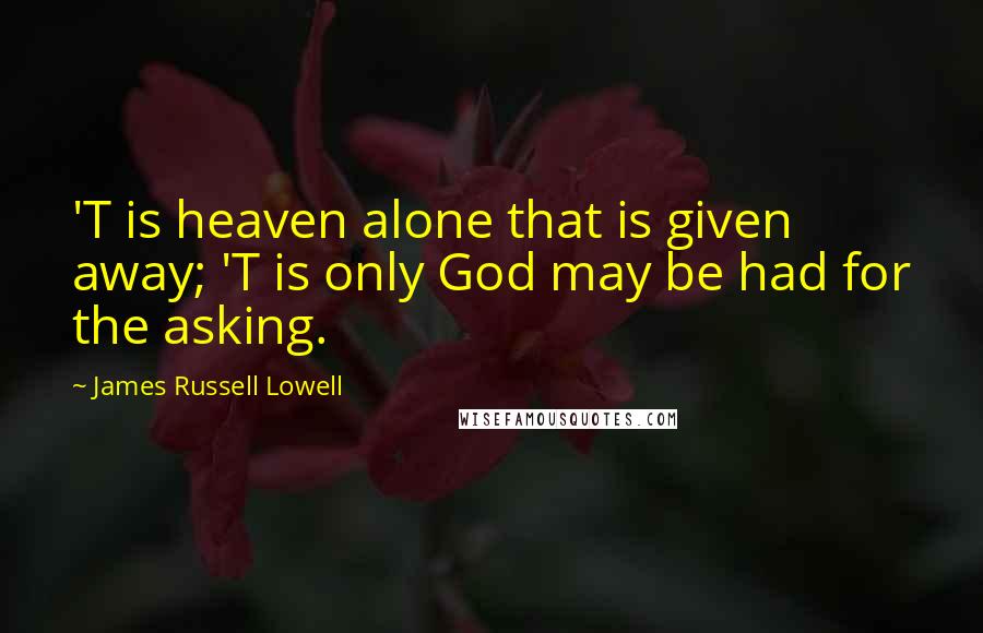 James Russell Lowell Quotes: 'T is heaven alone that is given away; 'T is only God may be had for the asking.