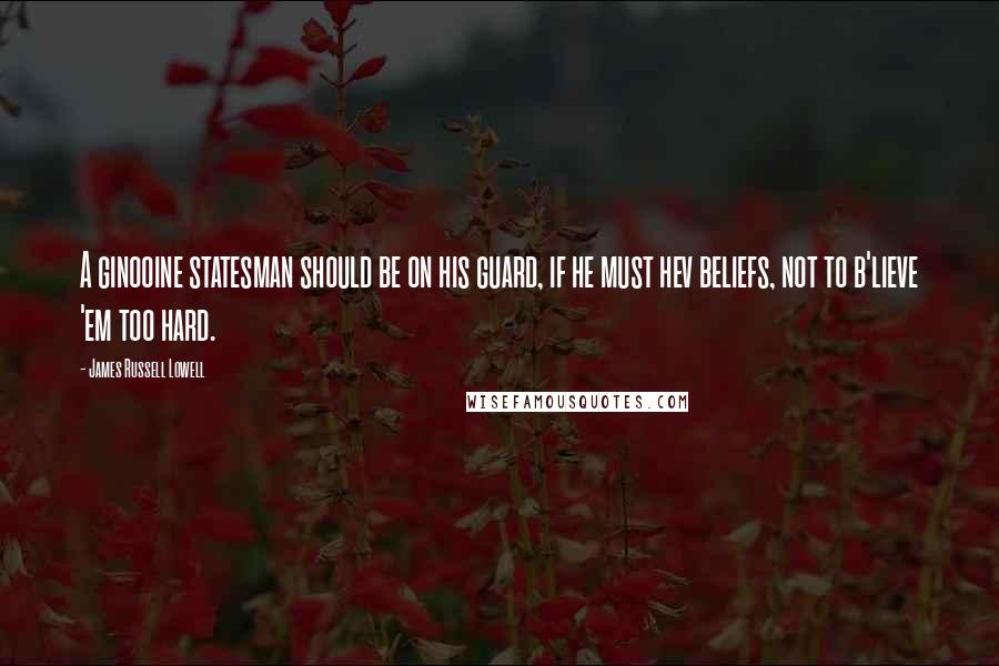 James Russell Lowell Quotes: A ginooine statesman should be on his guard, if he must hev beliefs, not to b'lieve 'em too hard.